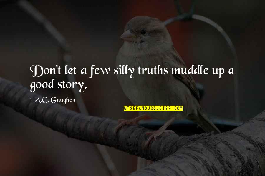 Let's Be Silly Quotes By A.C. Gaughen: Don't let a few silly truths muddle up