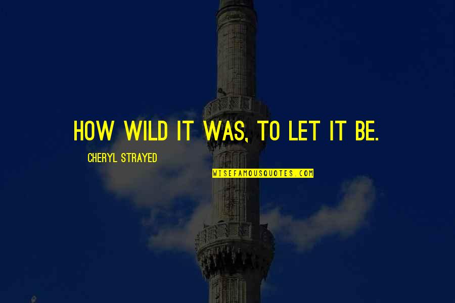 Let's Be Wild Quotes By Cheryl Strayed: How wild it was, to let it be.