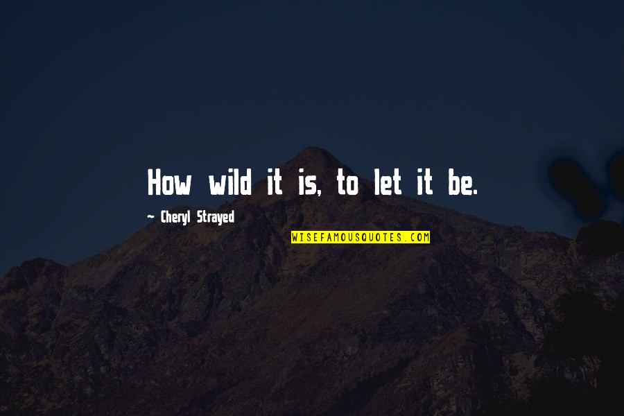 Let's Be Wild Quotes By Cheryl Strayed: How wild it is, to let it be.