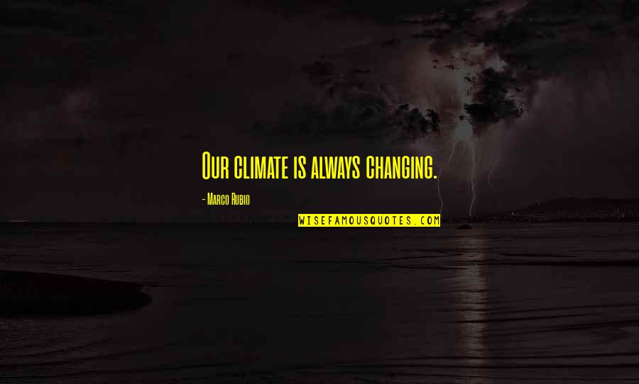 Let's Build A Life Together Quotes By Marco Rubio: Our climate is always changing.