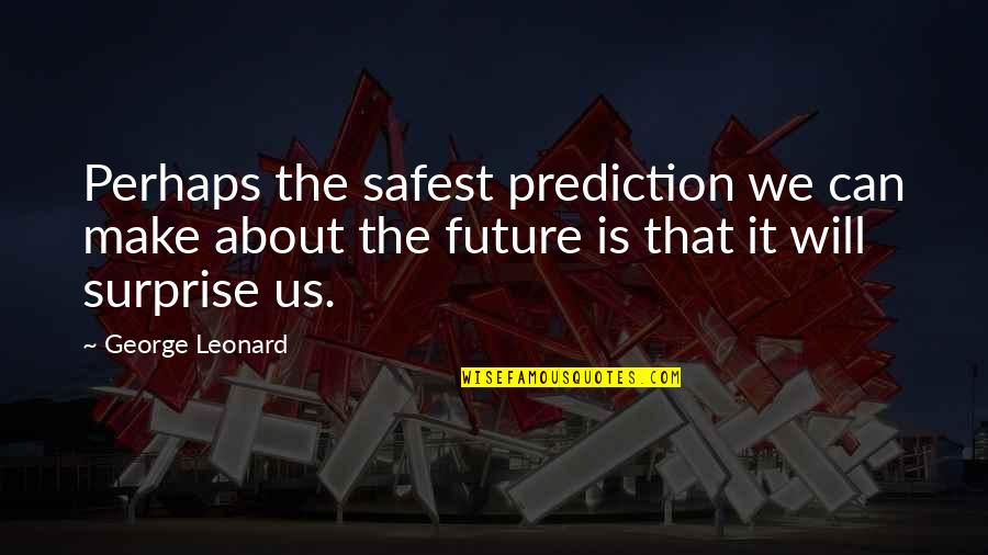 Let's Build Our Future Together Quotes By George Leonard: Perhaps the safest prediction we can make about