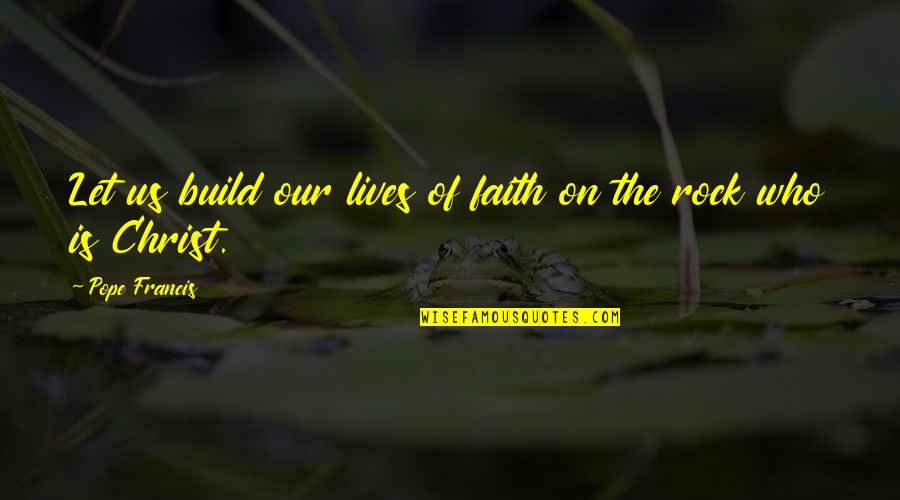Let's Build Quotes By Pope Francis: Let us build our lives of faith on