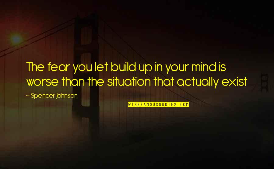 Let's Build Quotes By Spencer Johnson: The fear you let build up in your