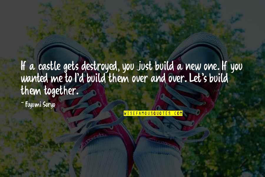Let's Build Together Quotes By Fuyumi Soryo: If a castle gets destroyed, you just build
