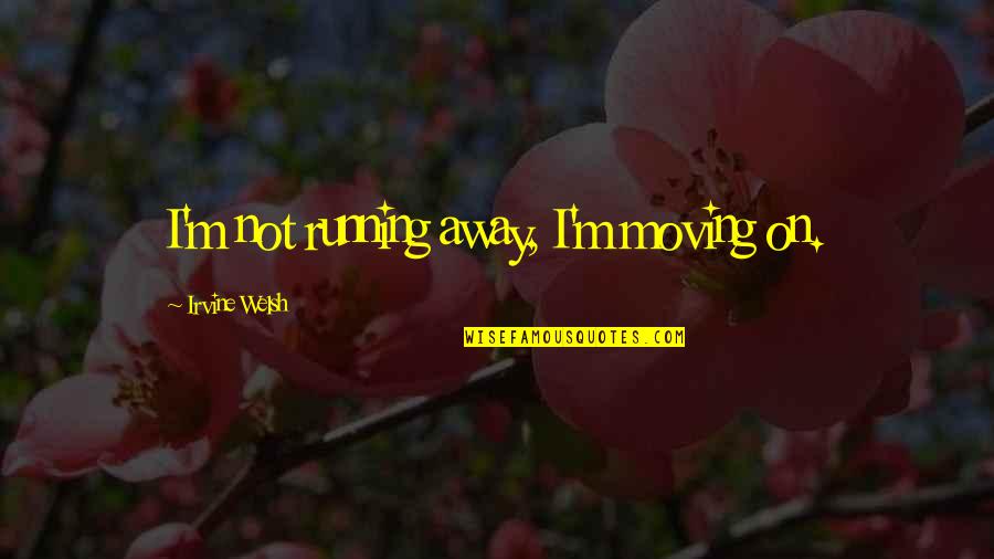 Lets Create Memories Quotes By Irvine Welsh: I'm not running away, I'm moving on.