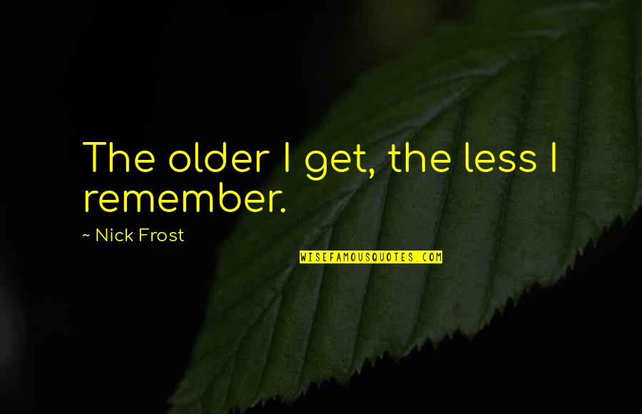 Lets Do It Motivational Quotes By Nick Frost: The older I get, the less I remember.