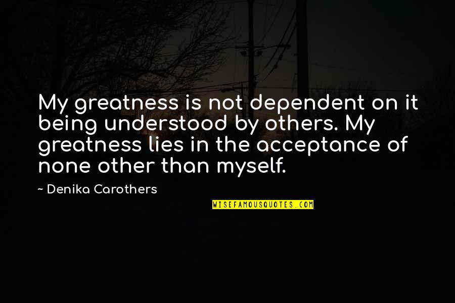 Lets Do Something Fun Quotes By Denika Carothers: My greatness is not dependent on it being