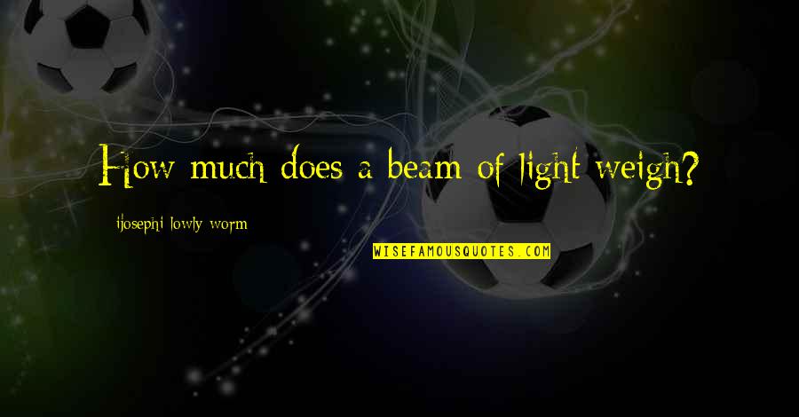 Let's Do This Movie Quotes By Ijosephi Lowly Worm: How much does a beam of light weigh?