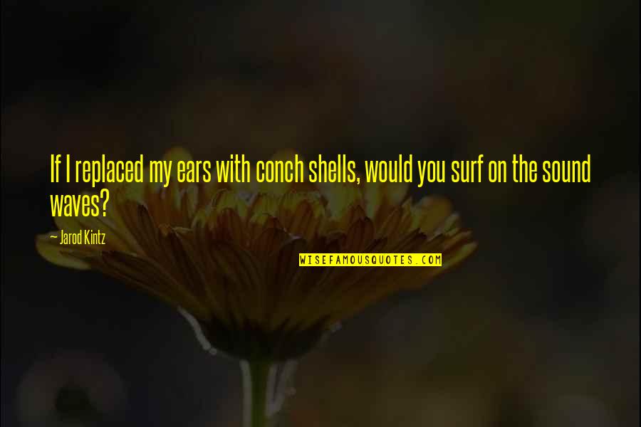 Lets Drink Quotes By Jarod Kintz: If I replaced my ears with conch shells,