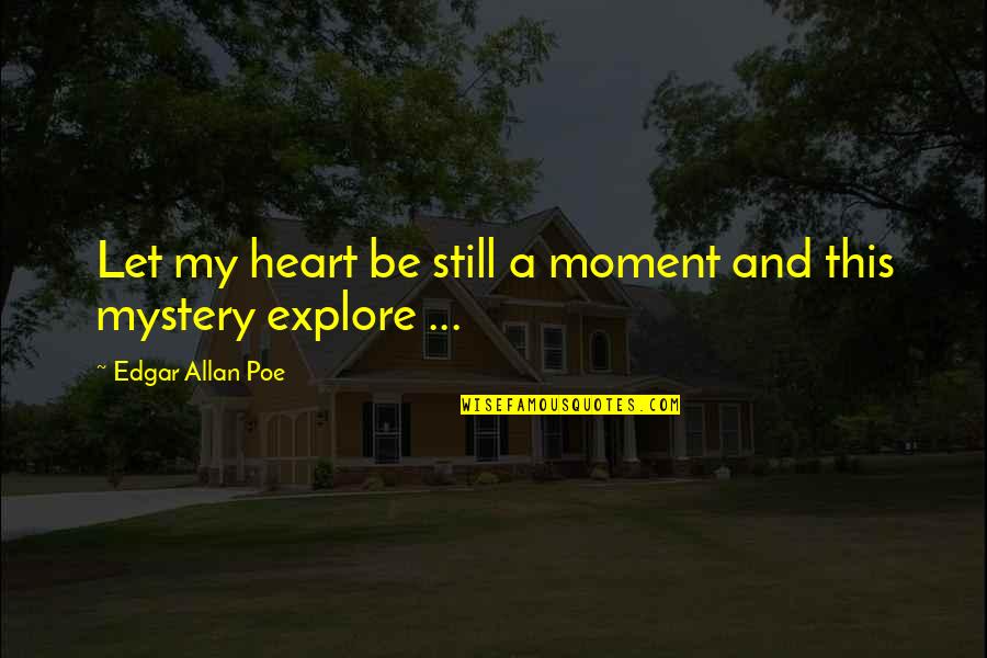 Let's Explore Quotes By Edgar Allan Poe: Let my heart be still a moment and