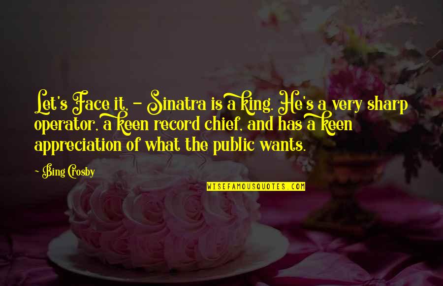 Let's Face It Quotes By Bing Crosby: Let's Face it, - Sinatra is a king.