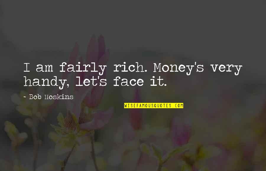 Let's Face It Quotes By Bob Hoskins: I am fairly rich. Money's very handy, let's