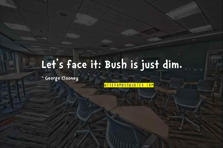 Let's Face It Quotes By George Clooney: Let's face it: Bush is just dim.