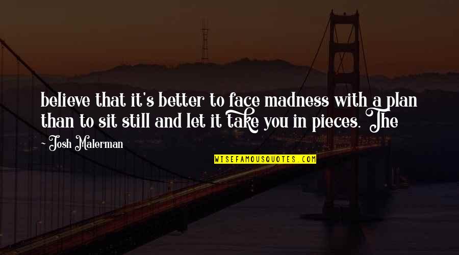 Let's Face It Quotes By Josh Malerman: believe that it's better to face madness with