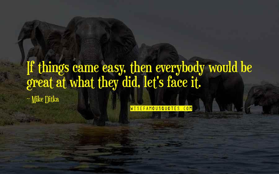 Let's Face It Quotes By Mike Ditka: If things came easy, then everybody would be