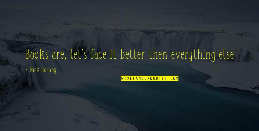 Let's Face It Quotes By Nick Hornby: Books are, let's face it better then everything