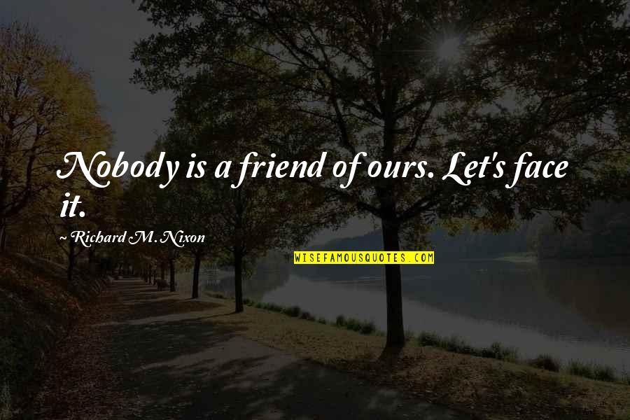 Let's Face It Quotes By Richard M. Nixon: Nobody is a friend of ours. Let's face