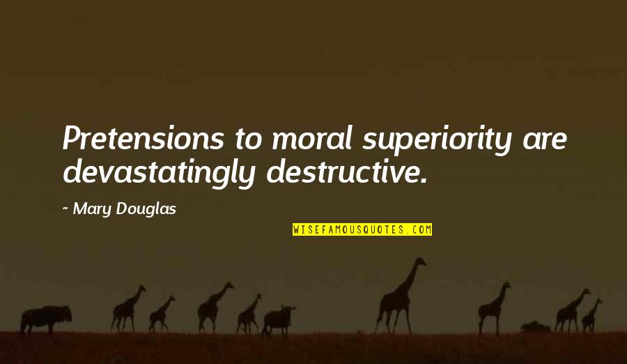 Let's Gear Up Quotes By Mary Douglas: Pretensions to moral superiority are devastatingly destructive.