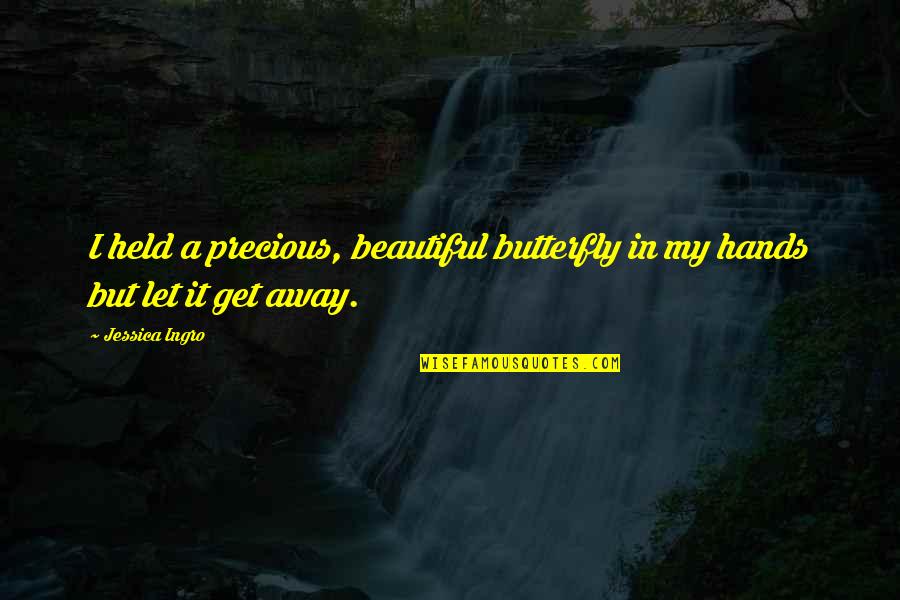 Let's Get Away Quotes By Jessica Ingro: I held a precious, beautiful butterfly in my