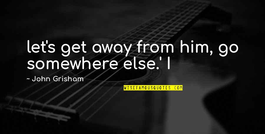 Let's Get Away Quotes By John Grisham: let's get away from him, go somewhere else.'