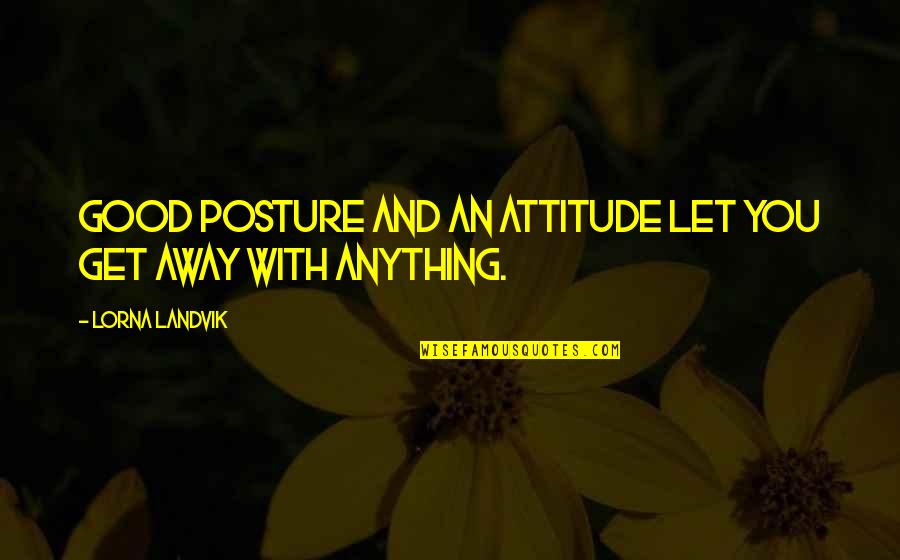 Let's Get Away Quotes By Lorna Landvik: Good posture and an attitude let you get