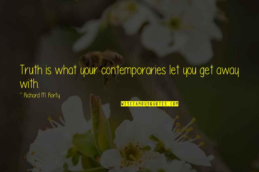 Let's Get Away Quotes By Richard M. Rorty: Truth is what your contemporaries let you get