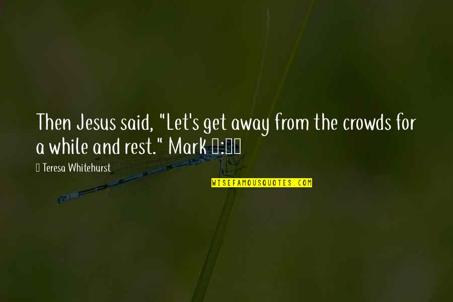 Let's Get Away Quotes By Teresa Whitehurst: Then Jesus said, "Let's get away from the