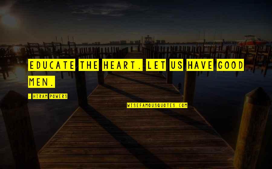 Lets Get Down To Business Quotes By Hiram Powers: Educate the heart. Let us have good men.