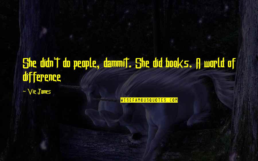 Lets Get Down To Business Quotes By Vic James: She didn't do people, dammit. She did books.