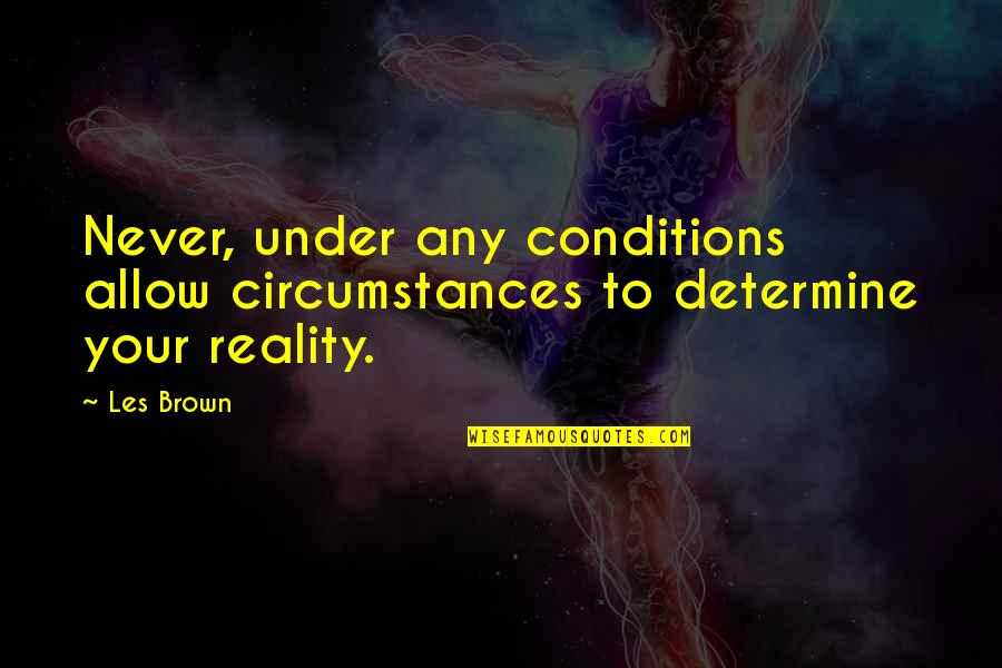 Lets Get Freaky Quotes By Les Brown: Never, under any conditions allow circumstances to determine