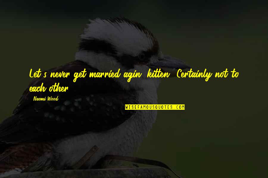 Let's Get Married Quotes By Naomi Wood: Let's never get married agin, kitten.""Certainly not to