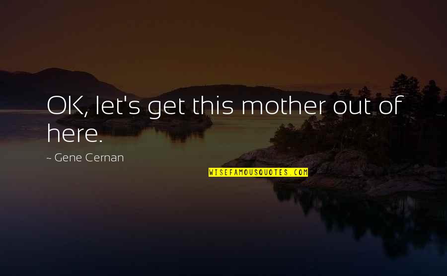 Let's Get Quotes By Gene Cernan: OK, let's get this mother out of here.