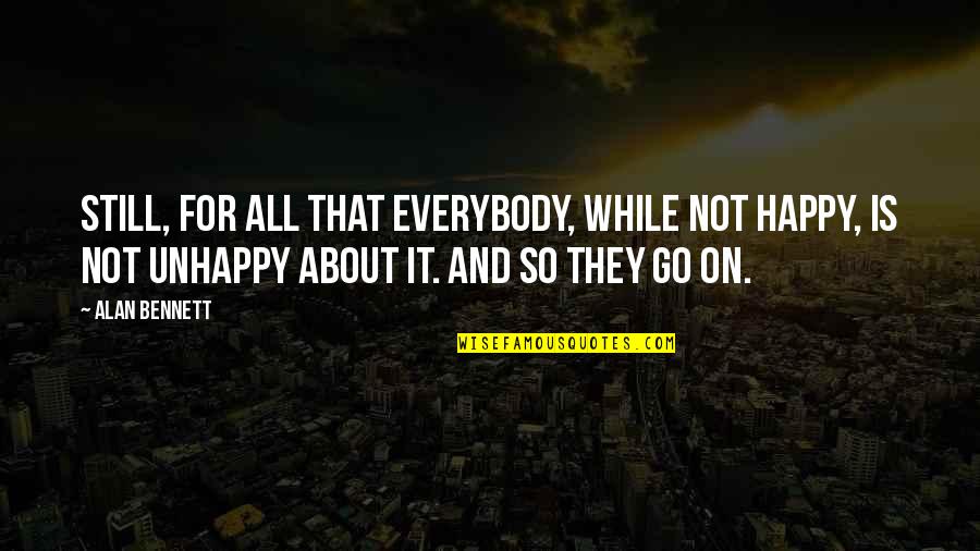 Let's Give It One More Try Quotes By Alan Bennett: Still, for all that everybody, while not happy,