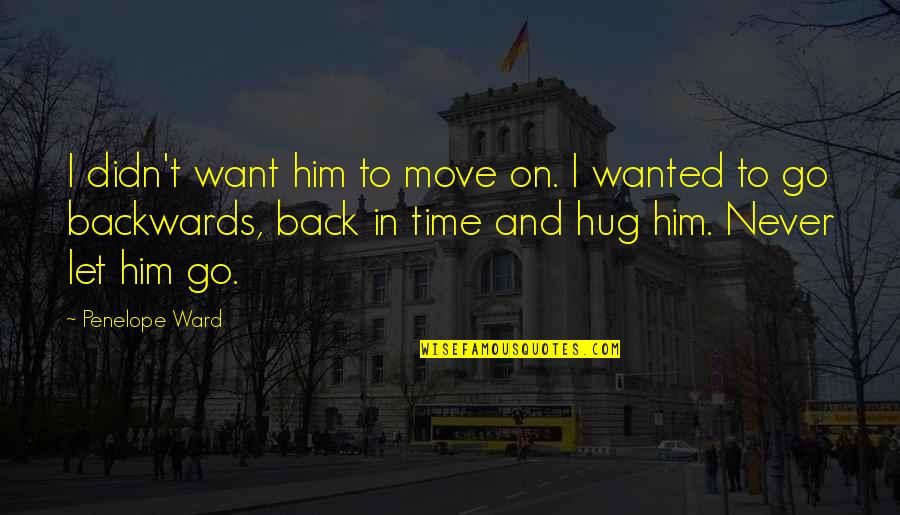 Let's Go Back In Time Quotes By Penelope Ward: I didn't want him to move on. I Let's Go Back In Time Quotes By Penelope Ward: I didn't want him to move on. I