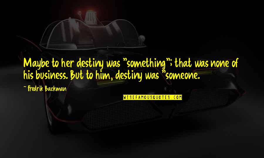 Let's Go Explore Quotes By Fredrik Backman: Maybe to her destiny was "something"; that was