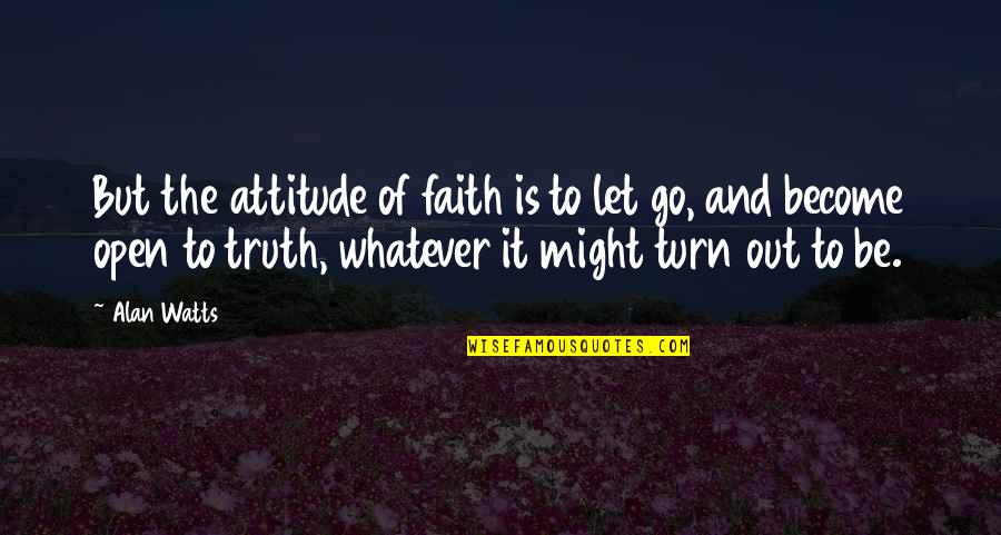 Let's Go Out Quotes By Alan Watts: But the attitude of faith is to let