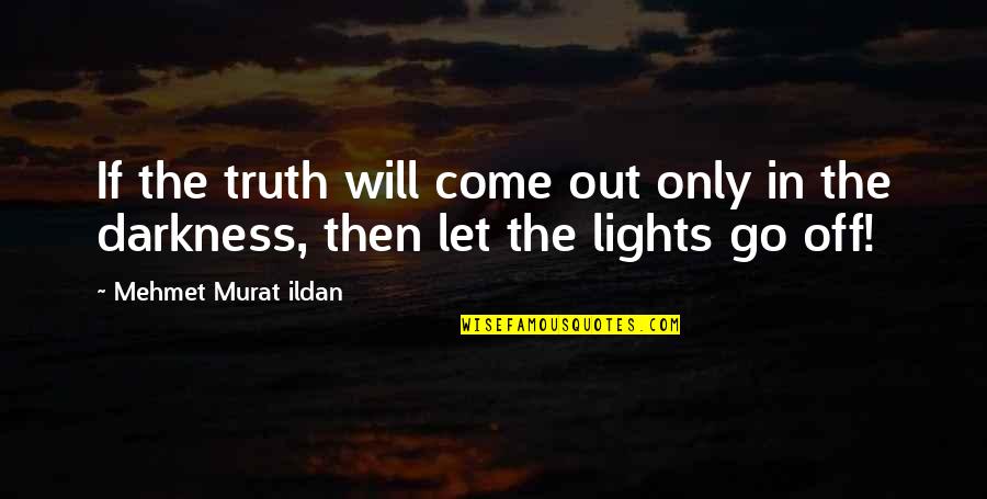 Let's Go Out Quotes By Mehmet Murat Ildan: If the truth will come out only in