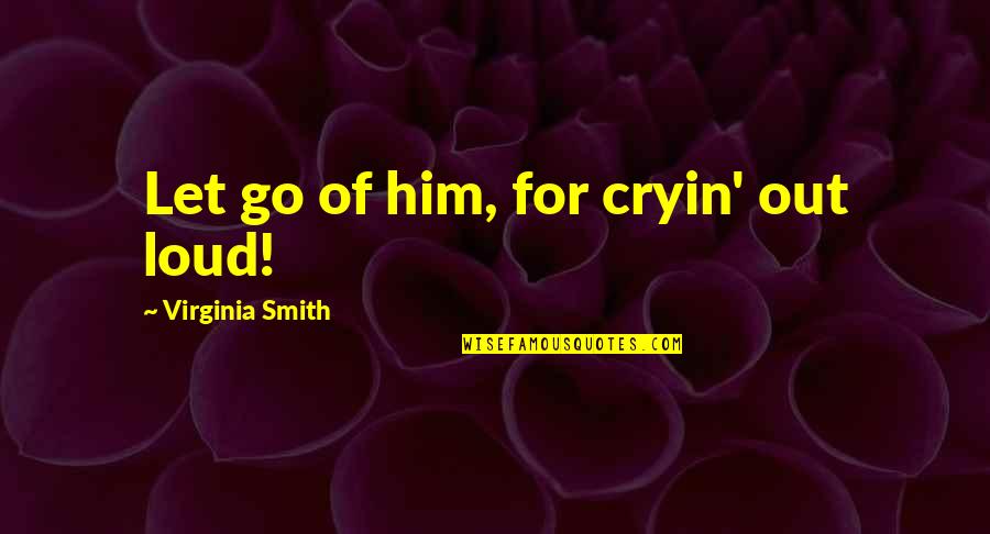 Let's Go Out Quotes By Virginia Smith: Let go of him, for cryin' out loud!