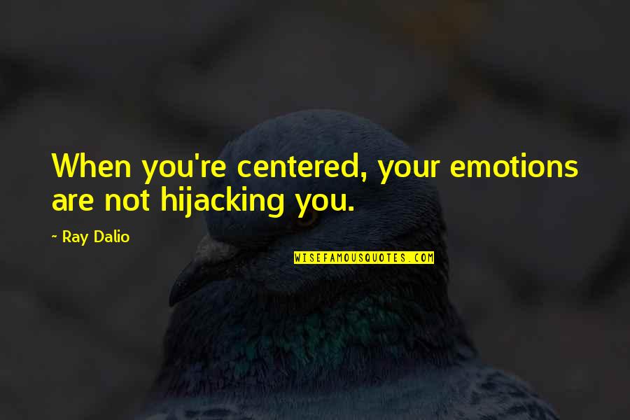 Let's Go Team Quotes By Ray Dalio: When you're centered, your emotions are not hijacking