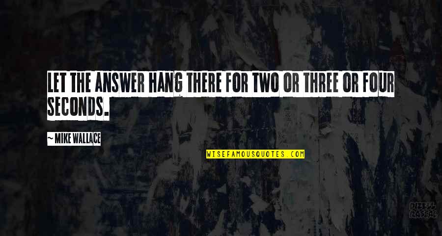 Let's Hang Out Quotes By Mike Wallace: Let the answer hang there for two or