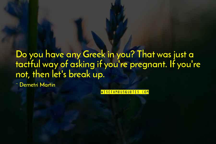 Let's Have A Break Quotes By Demetri Martin: Do you have any Greek in you? That