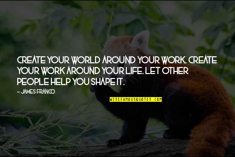 Let's Help Each Other Quotes By James Franco: Create your world around your work. Create your