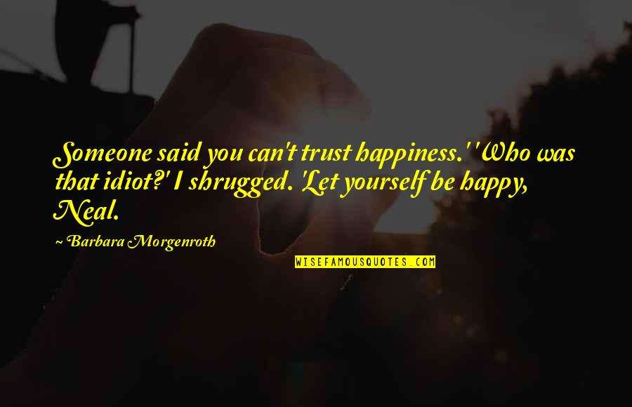 Let's Just Be Happy Quotes By Barbara Morgenroth: Someone said you can't trust happiness.' 'Who was