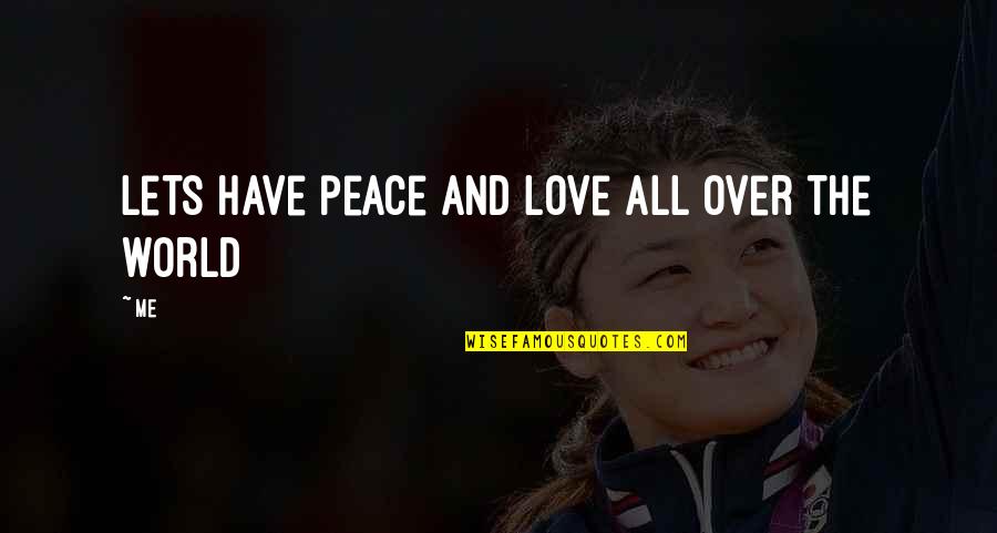 Lets Just Love Each Other Quotes By Me: Lets have peace and love all over the
