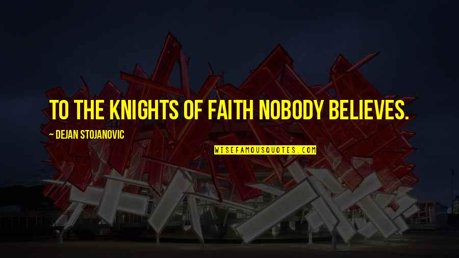 Let's Just Run Away Together Quotes By Dejan Stojanovic: To the knights of faith nobody believes.