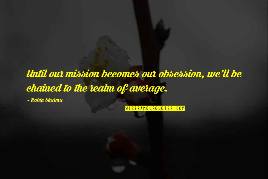 Let's Just Run Away Together Quotes By Robin Sharma: Until our mission becomes our obsession, we'll be