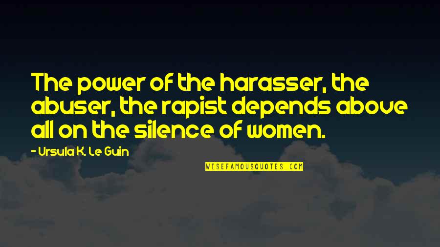 Lets Kill This Love Quotes By Ursula K. Le Guin: The power of the harasser, the abuser, the Lets Kill This Love Quotes By Ursula K. Le Guin: The power of the harasser, the abuser, the