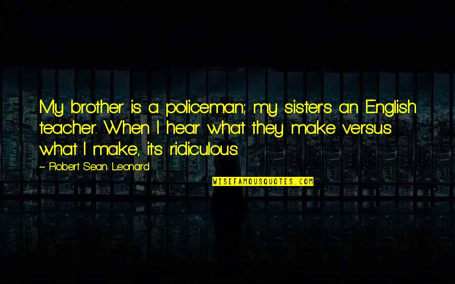 Let's Make It Count Quotes By Robert Sean Leonard: My brother is a policeman; my sister's an