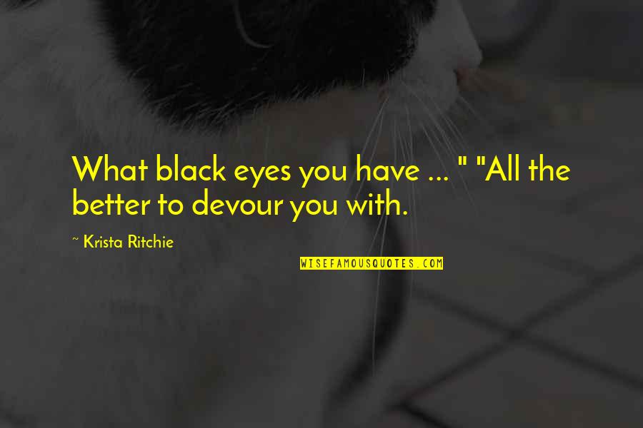 Let's Make Them Jealous Quotes By Krista Ritchie: What black eyes you have ... " "All