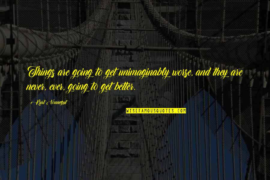 Lets Meet Tomorrow Quotes By Kurt Vonnegut: Things are going to get unimaginably worse, and Lets Meet Tomorrow Quotes By Kurt Vonnegut: Things are going to get unimaginably worse, and